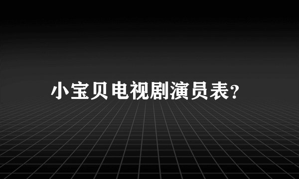 小宝贝电视剧演员表？