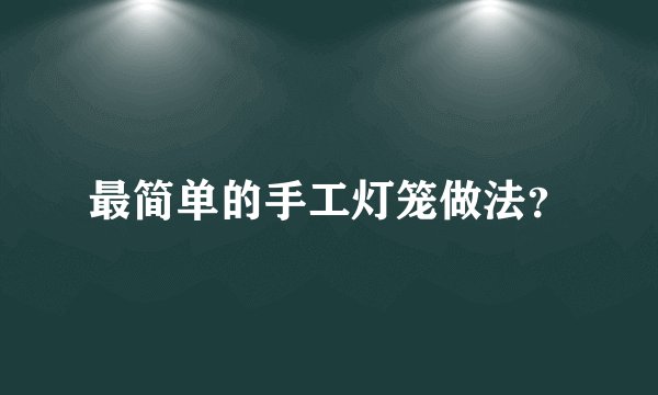 最简单的手工灯笼做法？