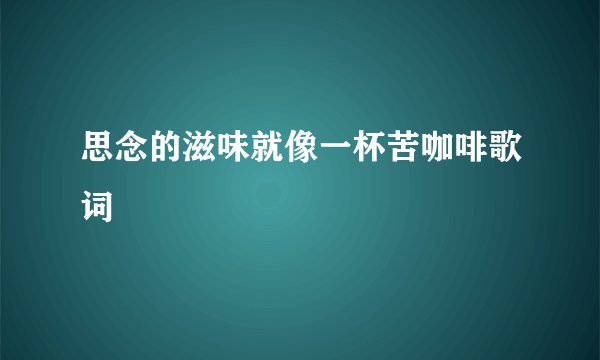 思念的滋味就像一杯苦咖啡歌词