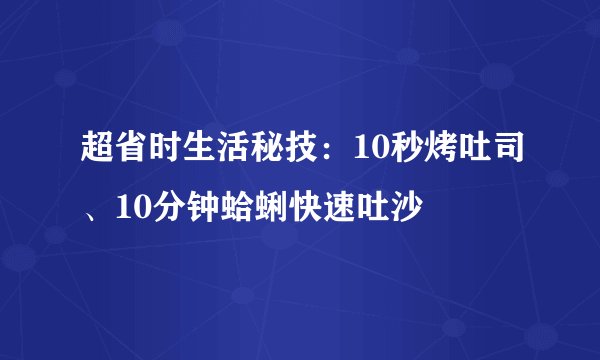 超省时生活秘技:10秒烤吐司、10分钟蛤蜊快速吐沙