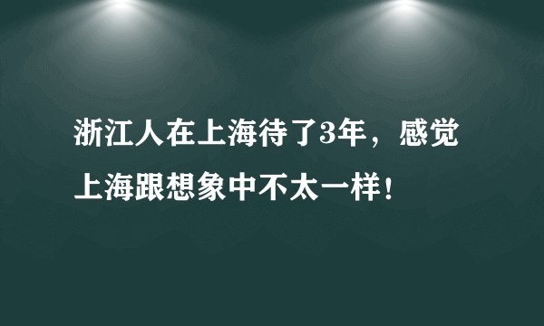 浙江人在上海待了3年,感觉上海跟想象中不太一样!