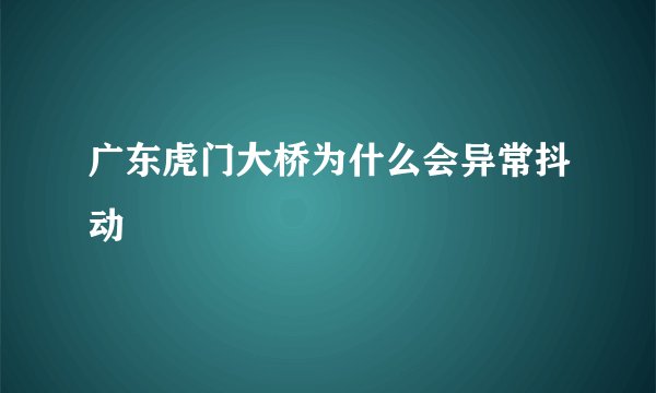 广东虎门大桥为什么会异常抖动