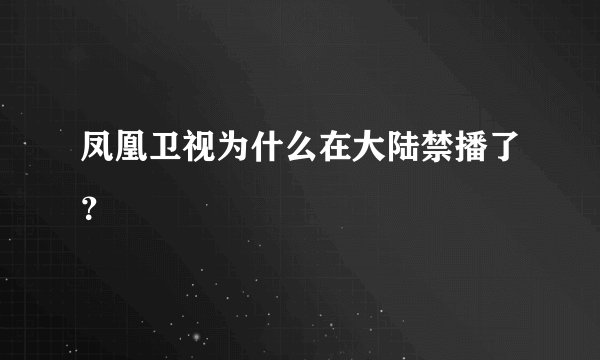凤凰卫视为什么在大陆禁播了？
