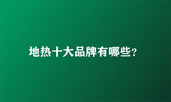 地热十大品牌有哪些？
