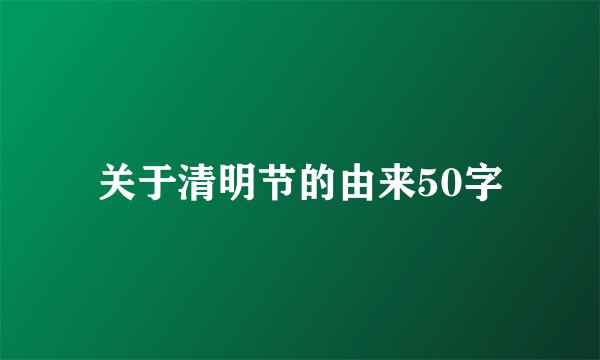 关于清明节的由来50字