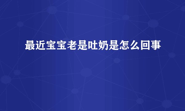 最近宝宝老是吐奶是怎么回事