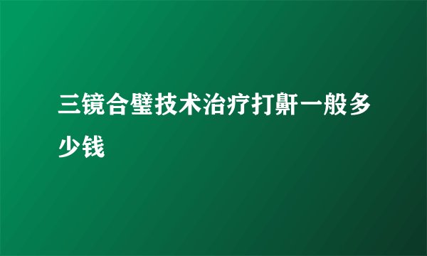 三镜合璧技术治疗打鼾一般多少钱