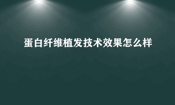 蛋白纤维植发技术效果怎么样