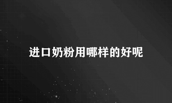 进口奶粉用哪样的好呢