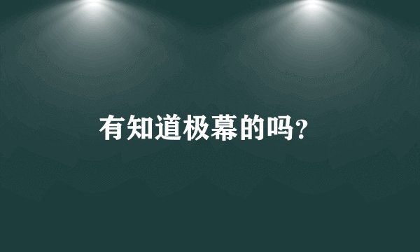 有知道极幕的吗？