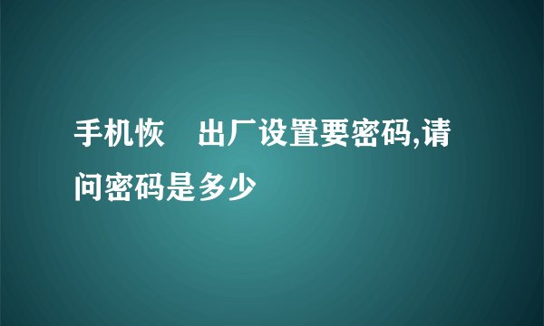 手机恢復出厂设置要密码,请问密码是多少
