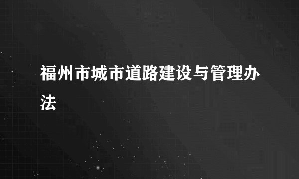 福州市城市道路建设与管理办法