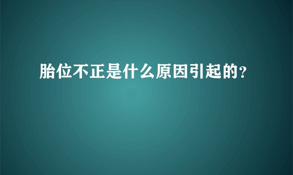 胎位不正是什么原因引起的？