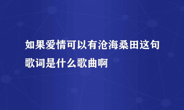 如果爱情可以有沧海桑田这句歌词是什么歌曲啊