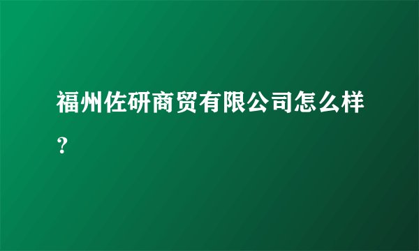 福州佐研商贸有限公司怎么样?
