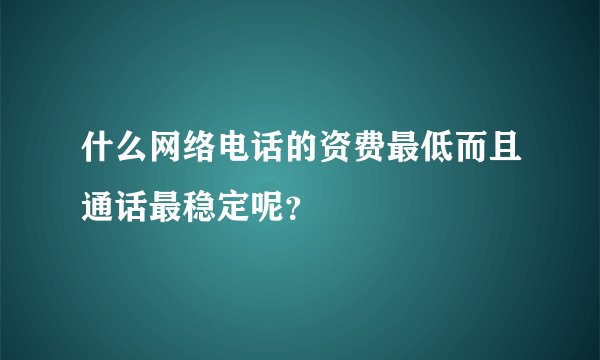 什么网络电话的资费最低而且通话最稳定呢？