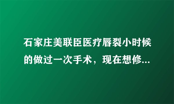 石家庄美联臣医疗唇裂小时候的做过一次手术，现在想修...