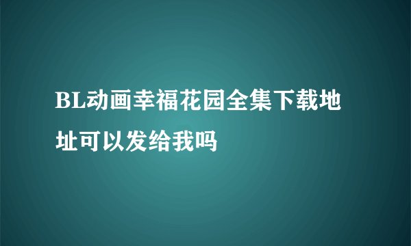 BL动画幸福花园全集下载地址可以发给我吗