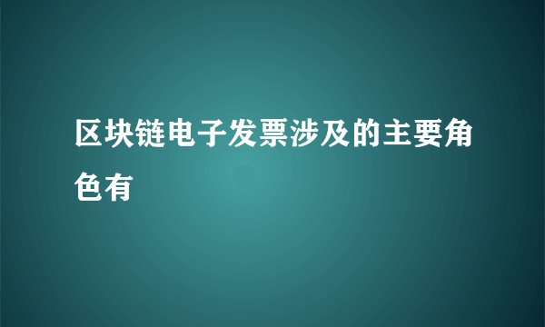 区块链电子发票涉及的主要角色有