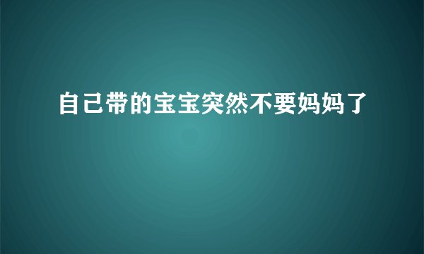 自己带的宝宝突然不要妈妈了