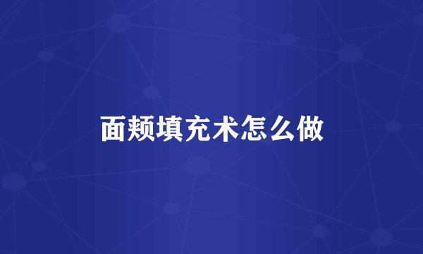 面颊填充术怎么做