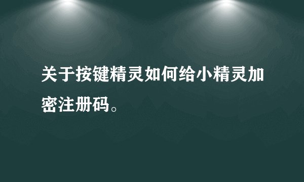 关于按键精灵如何给小精灵加密注册码。