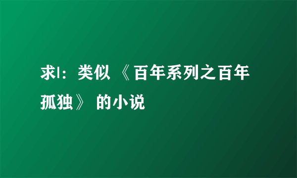 求|：类似 《百年系列之百年孤独》 的小说