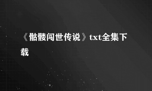 《骷髅闯世传说》txt全集下载