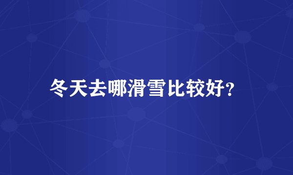 冬天去哪滑雪比较好？