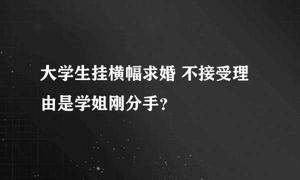 大学生挂横幅求婚 不接受理由是学姐刚分手?