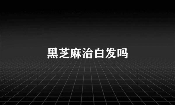 黑芝麻治白发吗