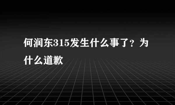 何润东315发生什么事了?为什么道歉