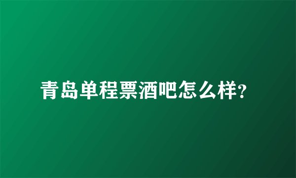 青岛单程票酒吧怎么样？