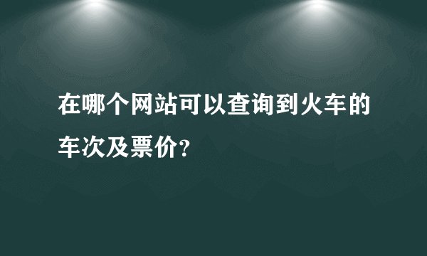 在哪个网站可以查询到火车的车次及票价？