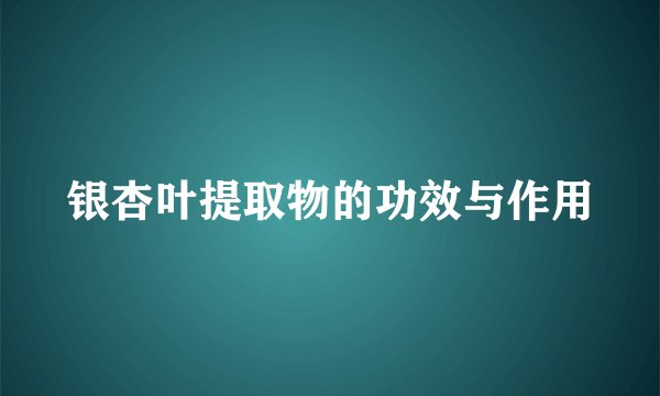 银杏叶提取物的功效与作用