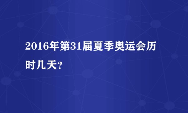 2016年第31届夏季奥运会历时几天？
