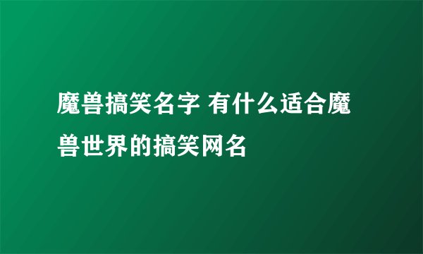 魔兽搞笑名字 有什么适合魔兽世界的搞笑网名