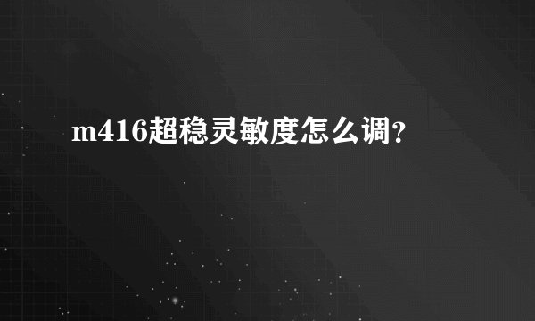 m416超稳灵敏度怎么调？