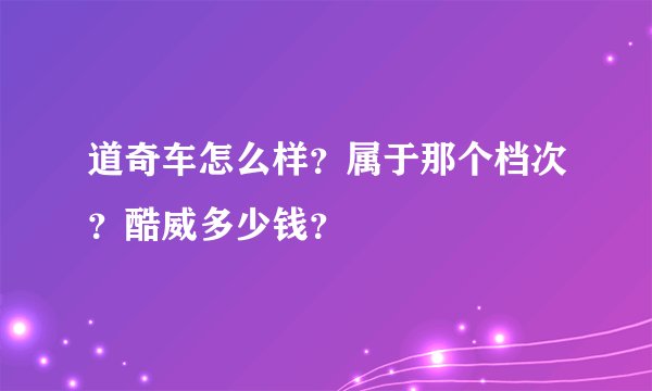 道奇车怎么样？属于那个档次？酷威多少钱？