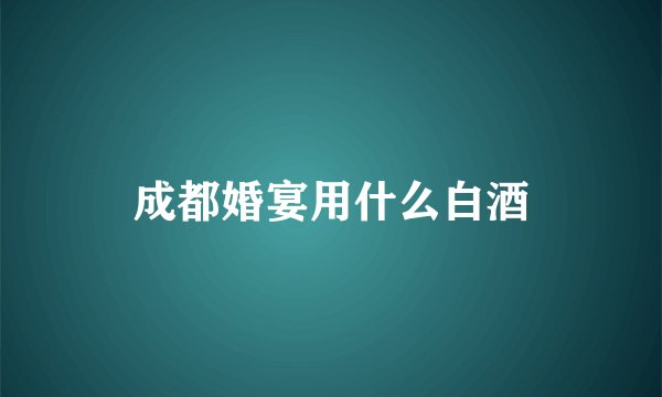 成都婚宴用什么白酒
