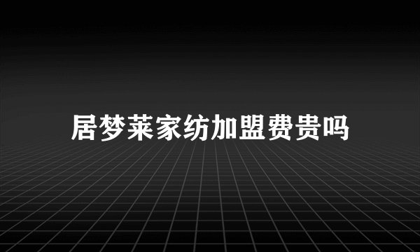 居梦莱家纺加盟费贵吗