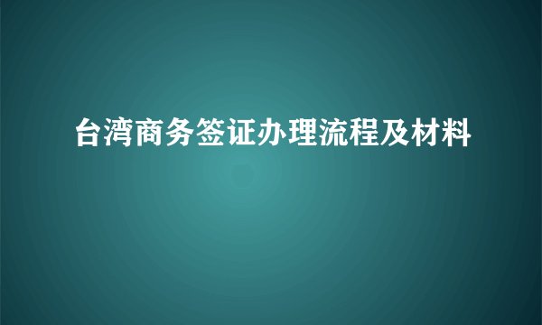 台湾商务签证办理流程及材料