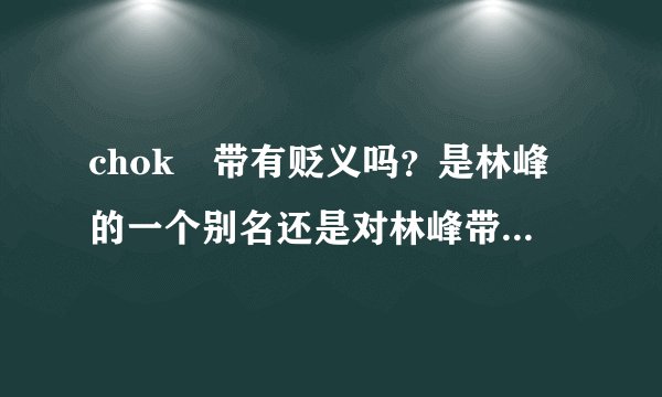 chok峯带有贬义吗？是林峰的一个别名还是对林峰带有贬义的意思？