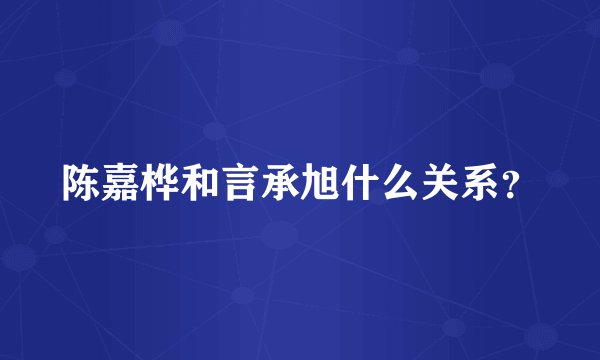 陈嘉桦和言承旭什么关系？