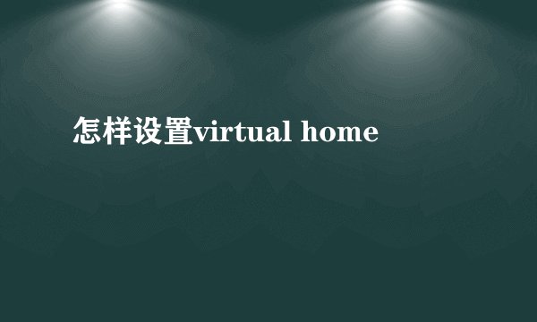 怎样设置virtual home