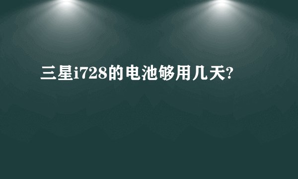 三星i728的电池够用几天?