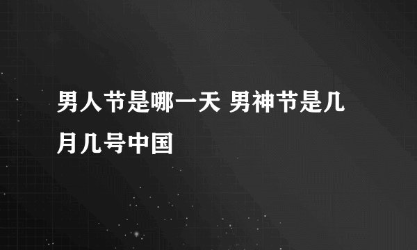 男人节是哪一天 男神节是几月几号中国
