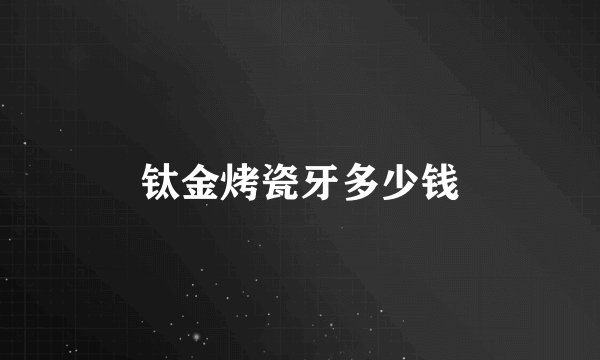 钛金烤瓷牙多少钱