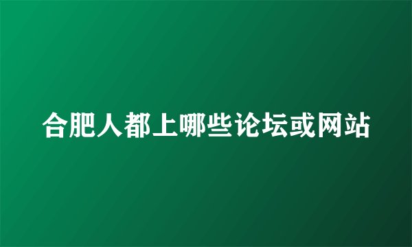 合肥人都上哪些论坛或网站