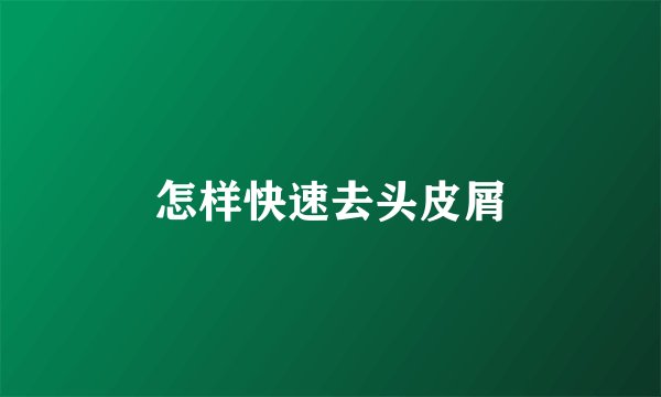 怎样快速去头皮屑